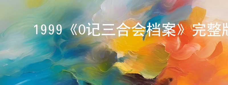 曹贝贝的动漫综艺大全,1999《O记三合会档案》完整版电影/在线观看/百度云-美剧天堂